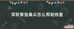 耳软骨垫鼻尖怎么帮助恢复