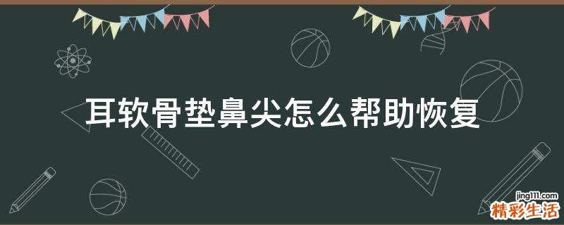 耳软骨垫鼻尖怎么帮助恢复