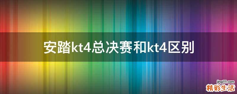安踏kt4总决赛和kt4区别