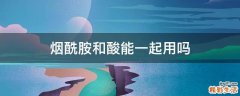 烟酰胺和酸能一起用吗