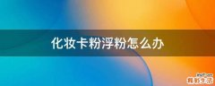 化妆卡粉浮粉怎么办