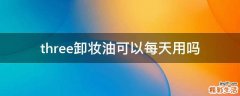 three卸妆油可以每天用吗