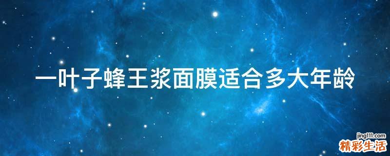 一叶子蜂王浆面膜适合多大年龄
