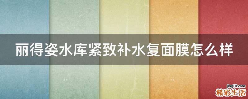丽得姿水库紧致补水复面膜怎么样
