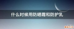 什么时候用防晒霜和防护乳
