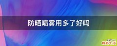 防晒喷雾用多了好吗