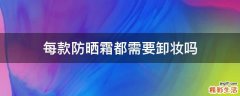 每款防晒霜都需要卸妆吗