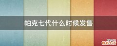 帕克七代什么时候发售