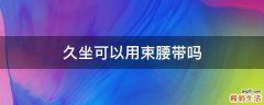 久坐可以用束腰带吗