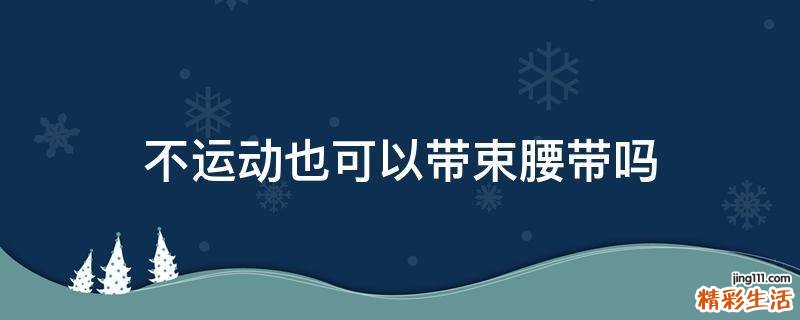 不运动也可以带束腰带吗