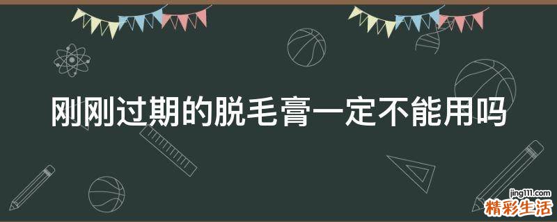 刚刚过期的脱毛膏一定不能用吗