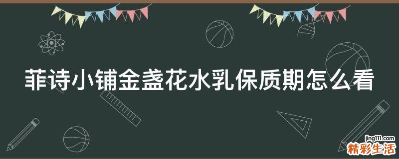 菲诗小铺金盏花水乳保质期怎么看