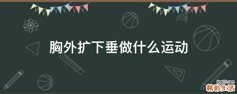 胸外扩下垂做什么运动