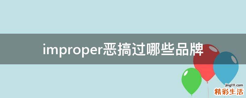 improper恶搞过哪些品牌