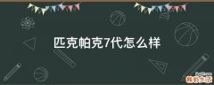 匹克帕克7代怎么样