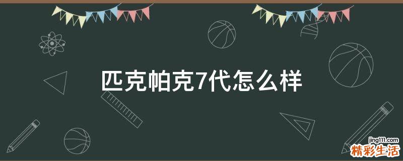 匹克帕克7代怎么样