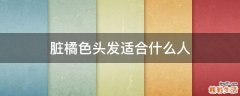 脏橘色头发适合什么人