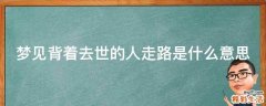 梦见背着去世的人走路是什么意思