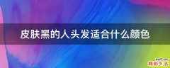 皮肤黑的人头发适合什么颜色