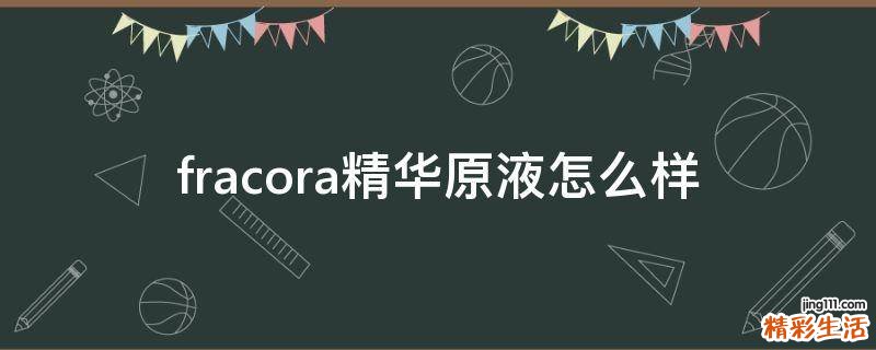 fracora精华原液怎么样