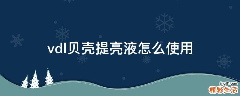 vdl贝壳提亮液怎么使用