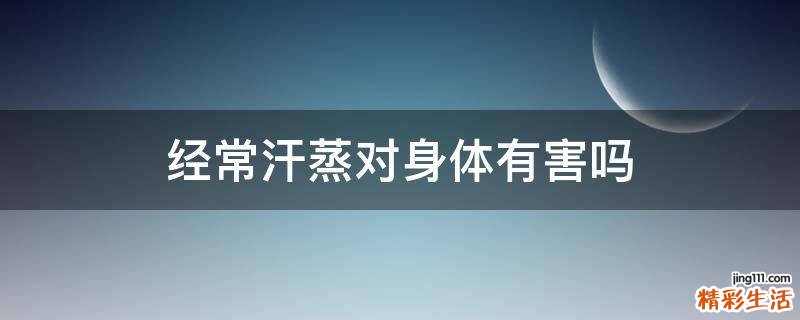 经常汗蒸对身体有害吗