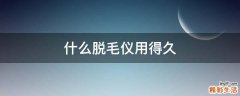 什么脱毛仪用得久