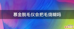 慕金脱毛仪会把毛烧糊吗