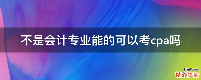 不是会计专业能的可以考cpa吗
