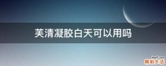 芙清凝胶白天可以用吗