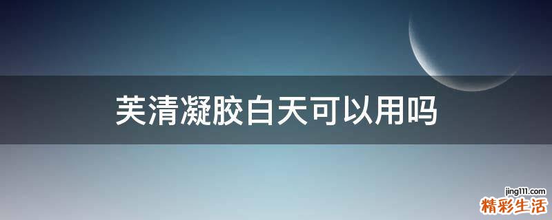 芙清凝胶白天可以用吗