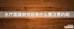 水疗面膜做完后有什么要注意的呢