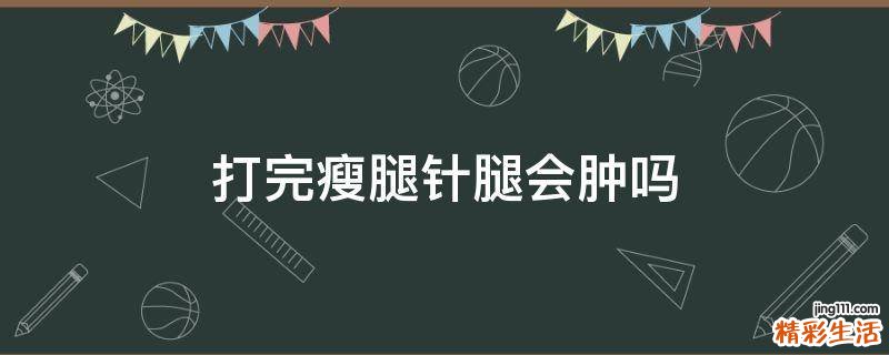 打完瘦腿针腿会肿吗