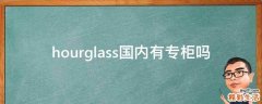 hourglass国内有专柜吗