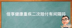 倍享健康重疾二次赔付有间隔吗