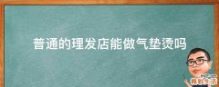 普通的理发店能做气垫烫吗