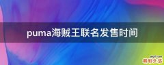 puma海贼王联名发售时间
