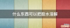 什么东西可以把胶水溶解