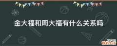 金大福和周大福有什么关系吗
