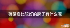 硫磺皂比较好的牌子有什么呢