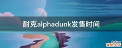 耐克alphadunk发售时间