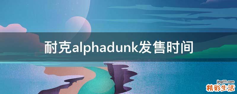 耐克alphadunk发售时间