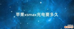 苹果xsmax充电要多久