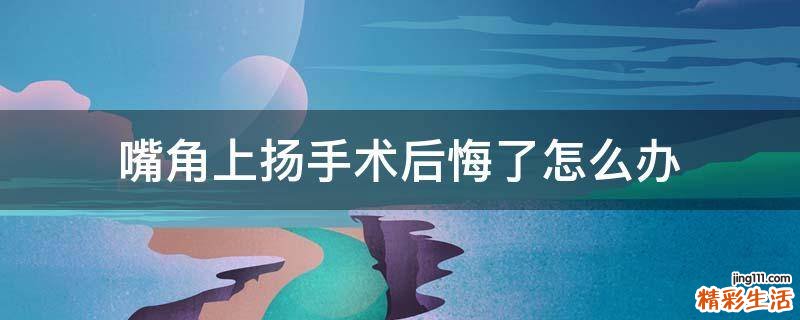 嘴角上扬手术后悔了怎么办