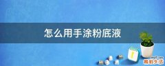 怎么用手涂粉底液