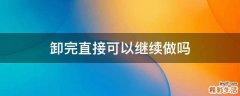 卸完直接可以继续做吗