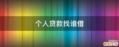个人贷款找谁借