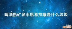 啤酒瓶矿泉水瓶易拉罐是什么垃圾