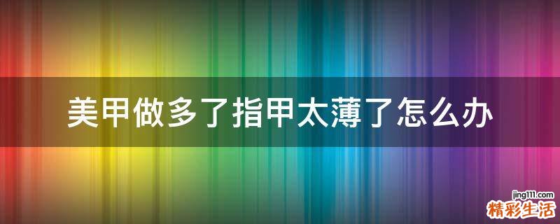 美甲做多了指甲太薄了怎么办
