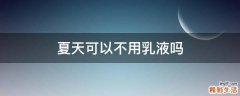 夏天可以不用乳液吗